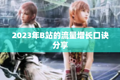 2023年B站的流量增长口诀分享