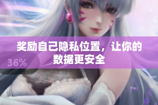 奖励自己隐私位置，让你的数据更安全