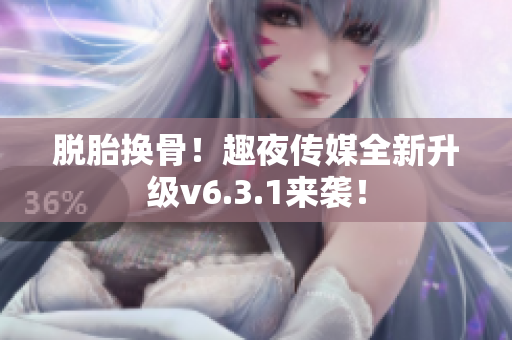 脱胎换骨！趣夜传媒全新升级v6.3.1来袭！
