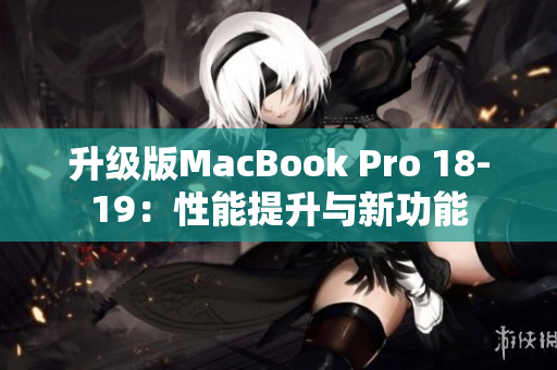 升级版MacBook Pro 18-19：性能提升与新功能