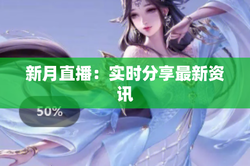 新月直播：实时分享最新资讯