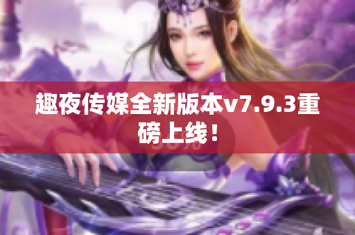 趣夜传媒全新版本v7.9.3重磅上线！