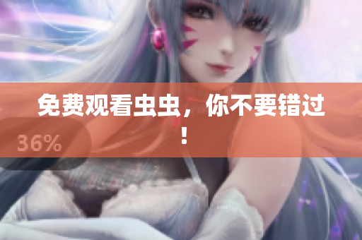 免费观看虫虫，你不要错过！
