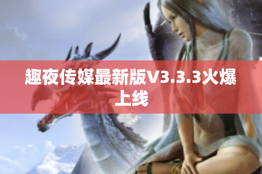 趣夜传媒最新版V3.3.3火爆上线