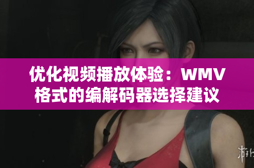 优化视频播放体验：WMV格式的编解码器选择建议
