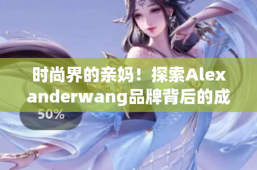 时尚界的亲妈！探索Alexanderwang品牌背后的成功之路