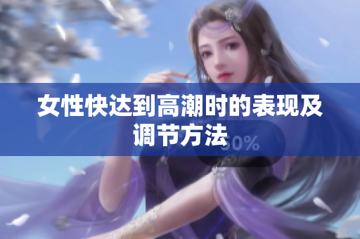 女性快达到高潮时的表现及调节方法