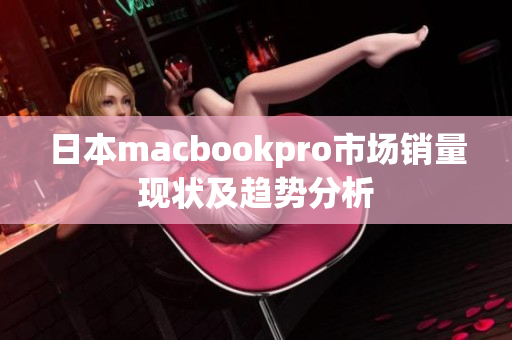 日本macbookpro市场销量现状及趋势分析