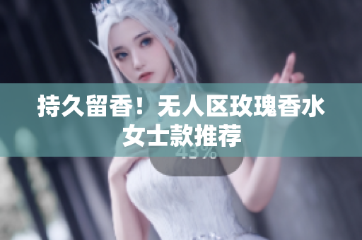 持久留香！无人区玫瑰香水女士款推荐