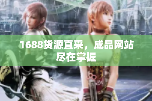 1688货源直采，成品网站尽在掌握