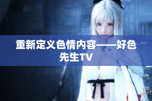重新定义色情内容——好色先生TV