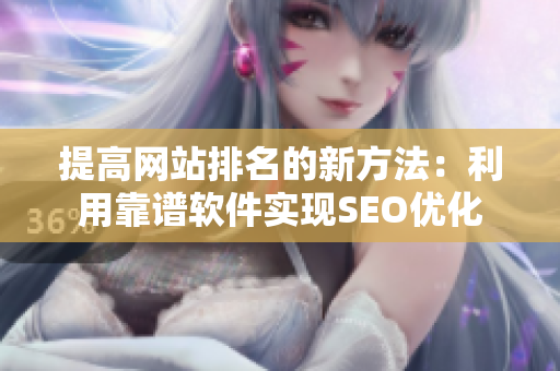 提高网站排名的新方法：利用靠谱软件实现SEO优化