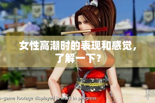女性高潮时的表现和感觉，了解一下？
