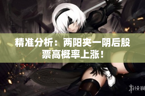 精准分析：两阳夹一阴后股票高概率上涨！