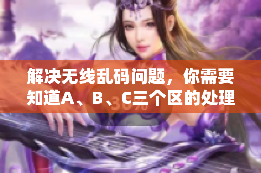 解决无线乱码问题，你需要知道A、B、C三个区的处理方法