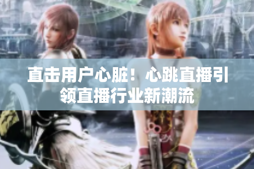 直击用户心脏！心跳直播引领直播行业新潮流
