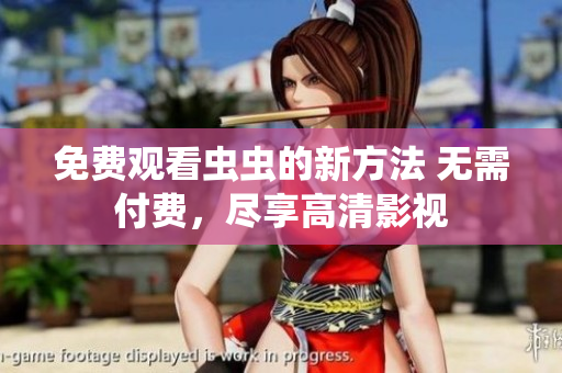免费观看虫虫的新方法 无需付费，尽享高清影视