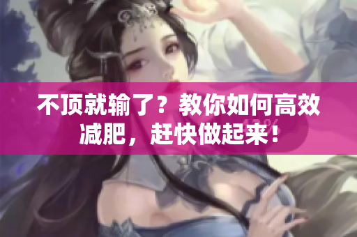 不顶就输了？教你如何高效减肥，赶快做起来！