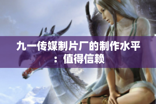 九一传媒制片厂的制作水平：值得信赖