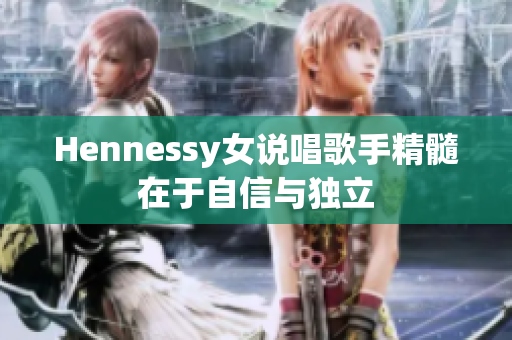 Hennessy女说唱歌手精髓在于自信与独立