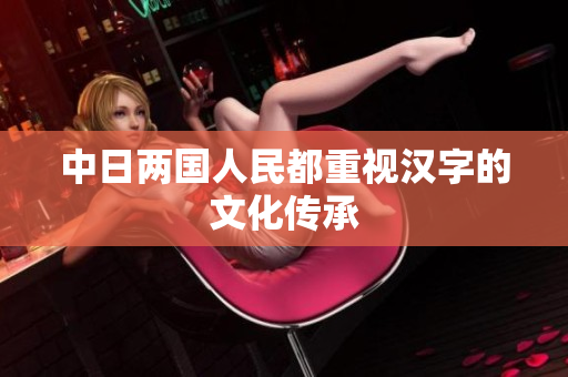 中日两国人民都重视汉字的文化传承