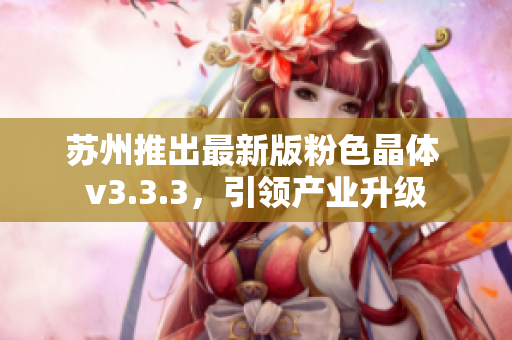 苏州推出最新版粉色晶体 v3.3.3，引领产业升级