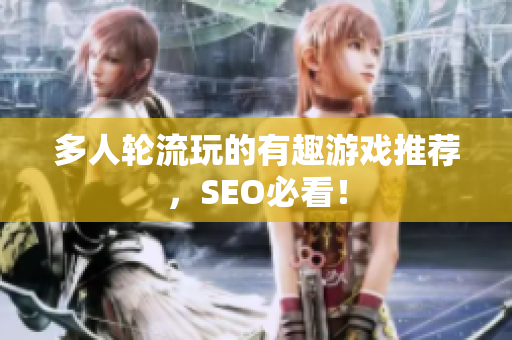 多人轮流玩的有趣游戏推荐，SEO必看！