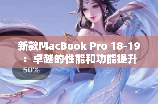 新款MacBook Pro 18-19：卓越的性能和功能提升