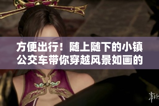 方便出行！随上随下的小镇公交车带你穿越风景如画的城市