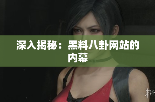 深入揭秘：黑料八卦网站的内幕