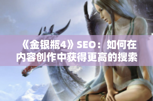 《金银瓶4》SEO：如何在内容创作中获得更高的搜索排名？