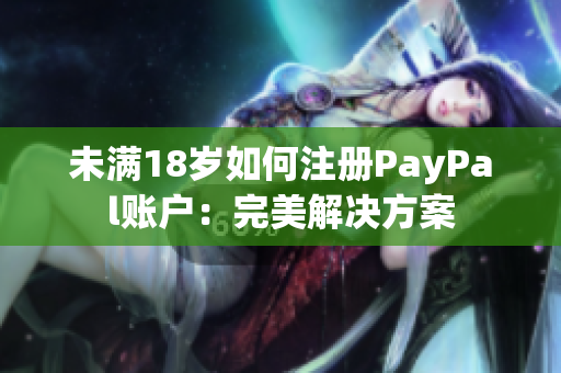 未满18岁如何注册PayPal账户：完美解决方案
