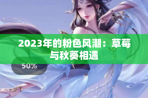 2023年的粉色风潮：草莓与秋葵相遇