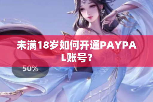 未满18岁如何开通PAYPAL账号？