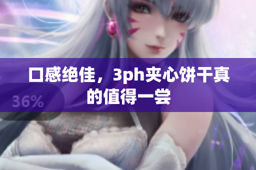 口感绝佳，3ph夹心饼干真的值得一尝