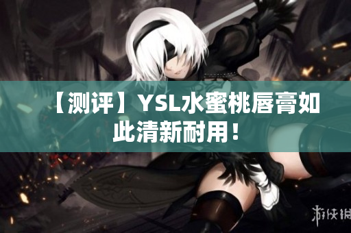 【测评】YSL水蜜桃唇膏如此清新耐用！