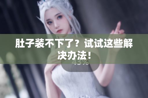 肚子装不下了？试试这些解决办法！