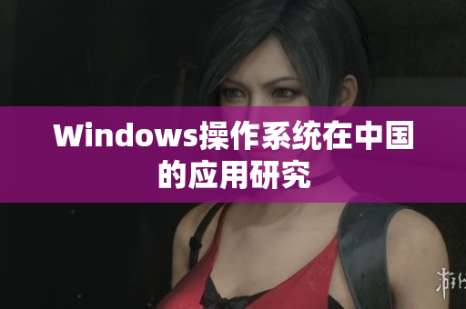Windows操作系统在中国的应用研究