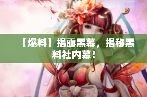 【爆料】揭露黑幕，揭秘黑料社内幕！