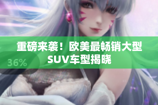 重磅来袭！欧美最畅销大型SUV车型揭晓