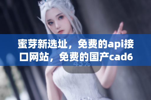 蜜芽新选址，免费的api接口网站，免费的国产cad634
