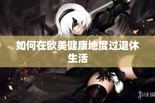 如何在欧美健康地度过退休生活