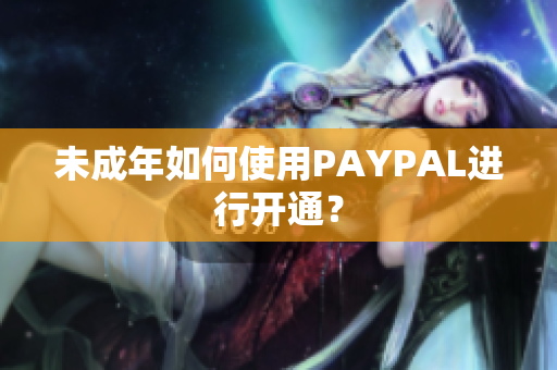 未成年如何使用PAYPAL进行开通？