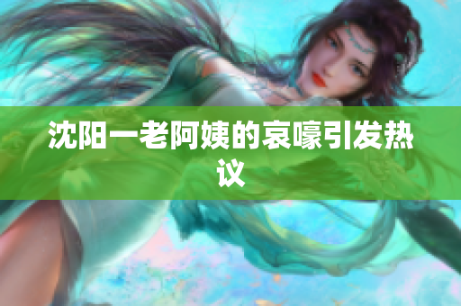 沈阳一老阿姨的哀嚎引发热议