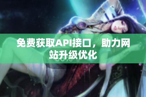 免费获取API接口，助力网站升级优化
