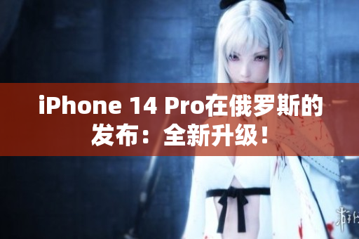 iPhone 14 Pro在俄罗斯的发布：全新升级！