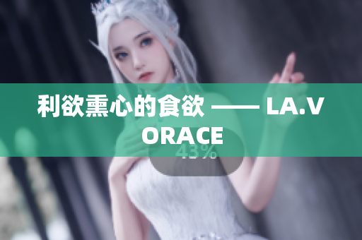 利欲熏心的食欲 —— LA.VORACE