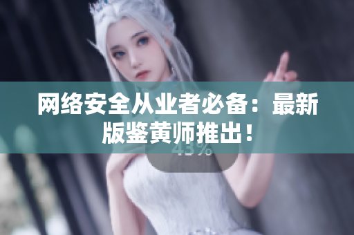 网络安全从业者必备：最新版鉴黄师推出！