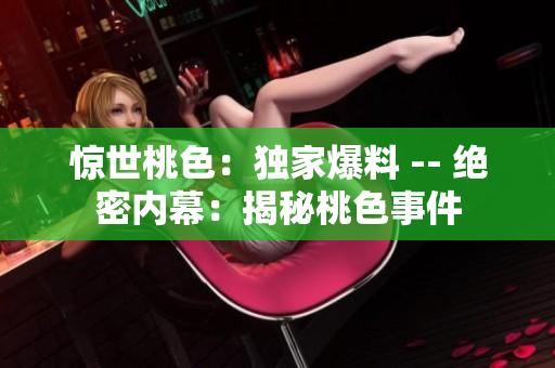 惊世桃色：独家爆料 -- 绝密内幕：揭秘桃色事件