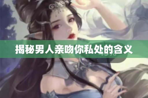 揭秘男人亲吻你私处的含义